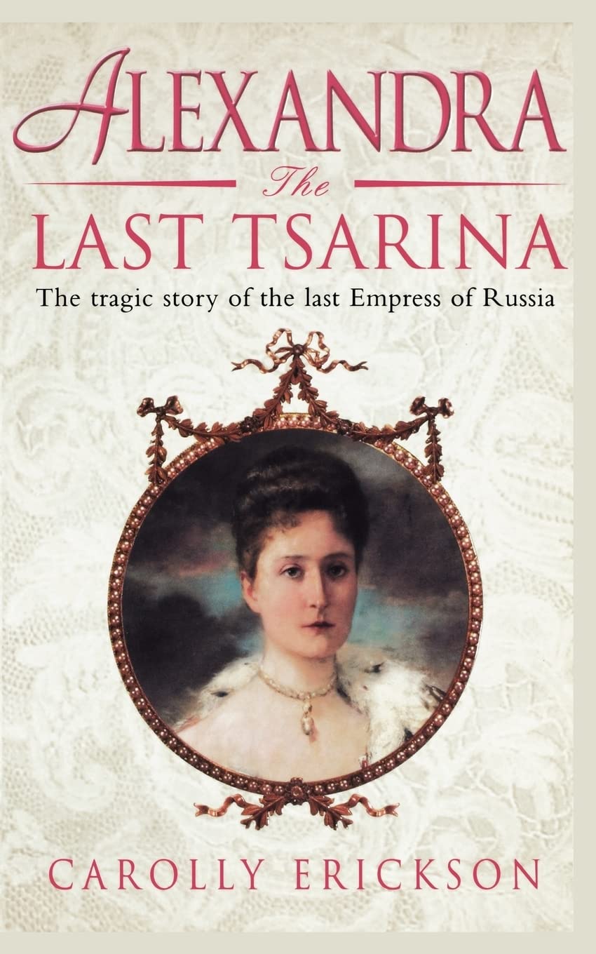 Alexandra the Last Tsarina: The Tragic Story of the Last Empress of Russia
