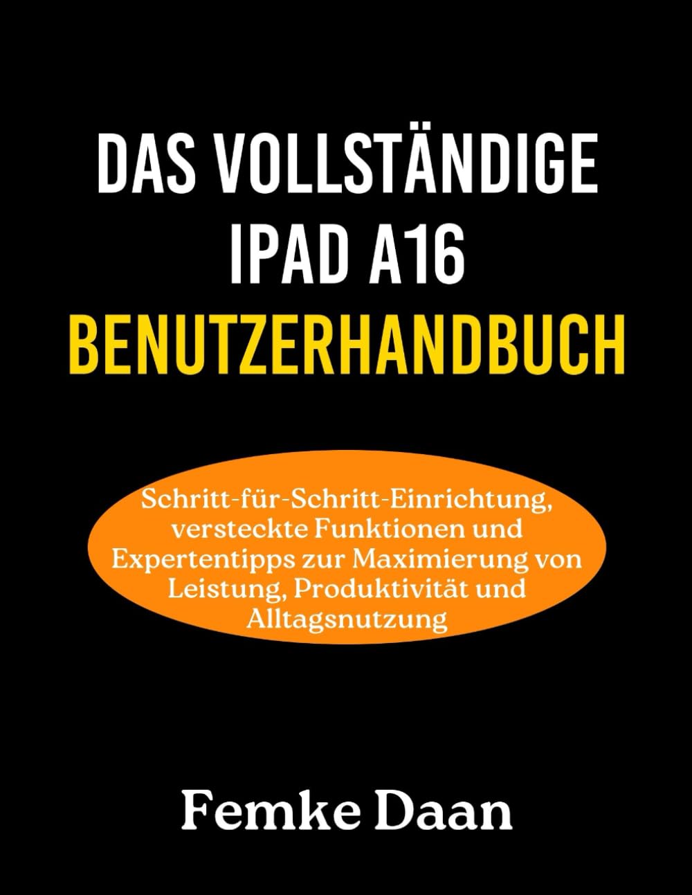 DAS VOLLSTÄNDIGE IPAD A16 BENUTZERHANDBUCH: Schritt-für-Schritt-Einrichtung, versteckte Funktionen und Expertentipps zur Maximierung von Leistung, Produktivität und Alltagsnutzung