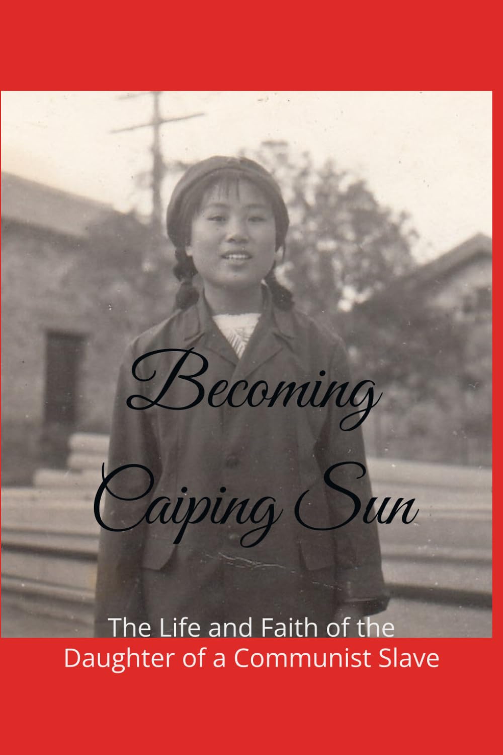 Becoming Caiping Sun: The Life and Faith of the Daughter of a Communist Slave