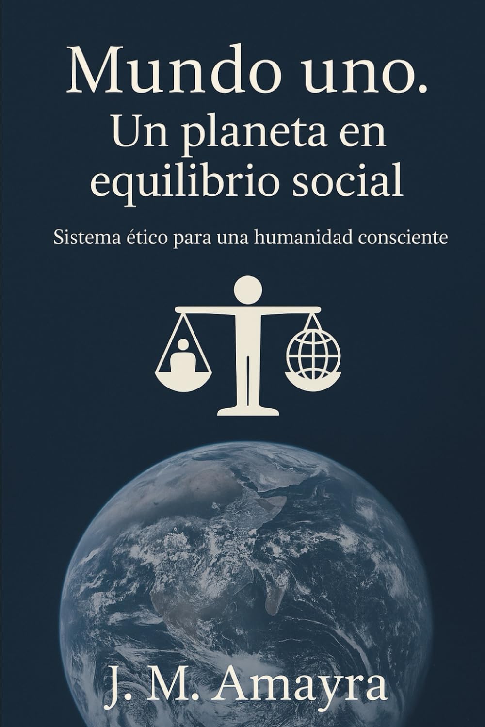 Mundo Uno. Un Planeta en Equilibrio Social: Sistema ético par una humanidad consciente