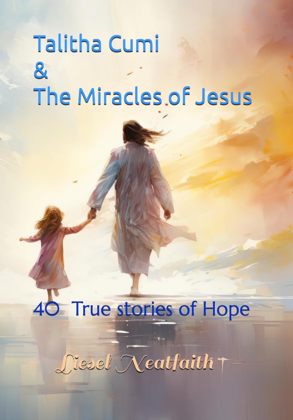 Talitha Cumi & The Miracles of Jesus: 40 True stories of Hope