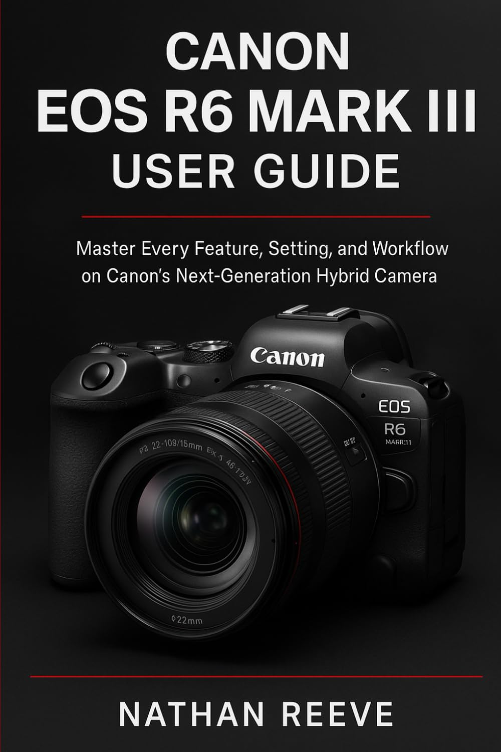 CANON EOS R6 MARK III USER GUIDE: Master Every Feature, Setting, and Workflow on Canon’s Next-Generation Hybrid Camera