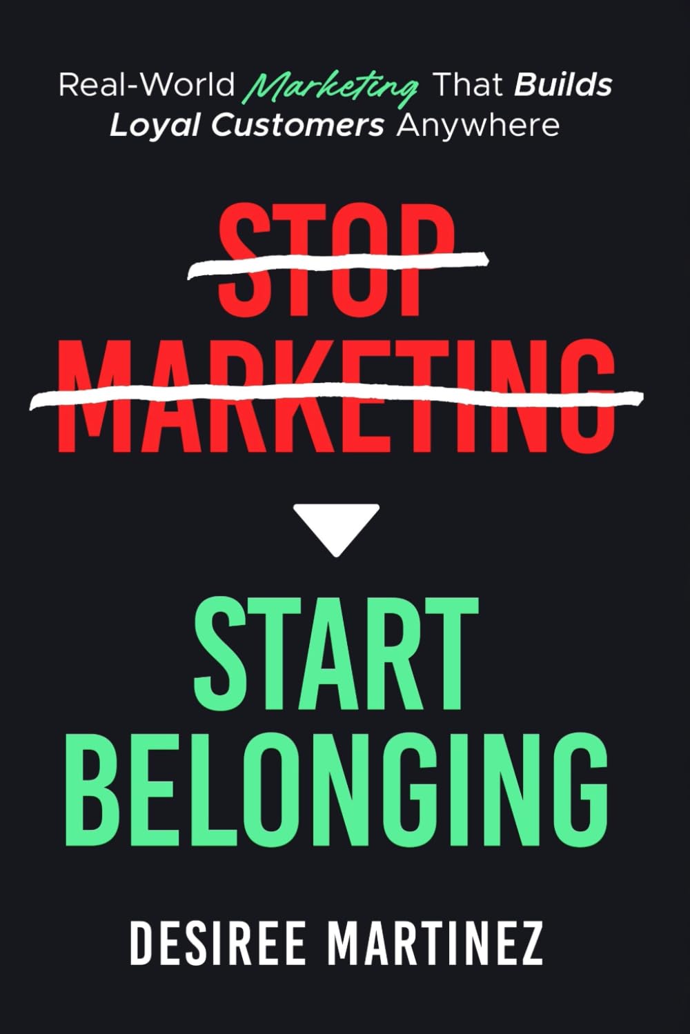 Stop Marketing, Start Belonging.: Real-World Marketing That Builds Loyal Customers Anywhere
