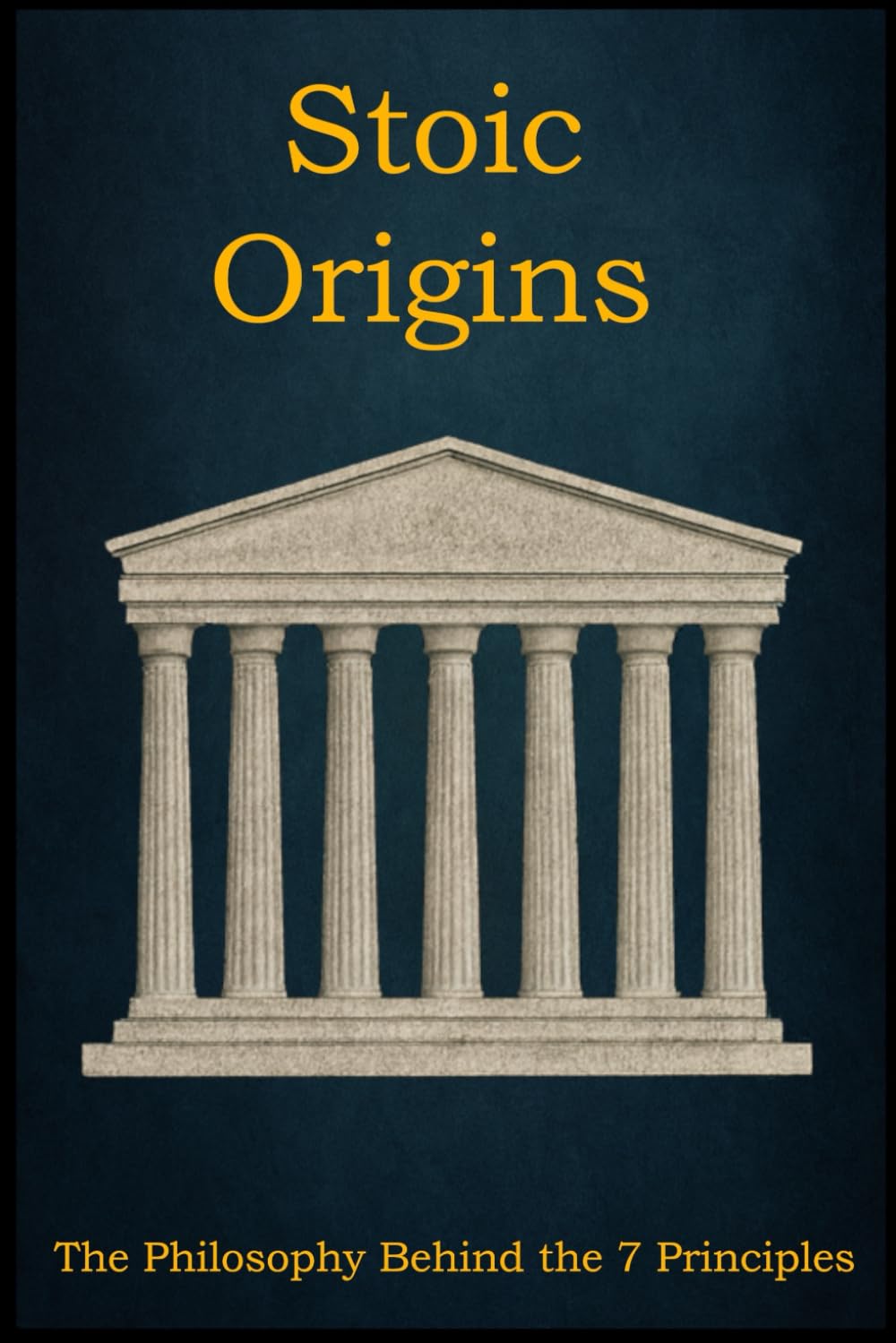 Stoic Origins: The Philosophy Behind the 7 Principles (Stoic Principles – Theory & Practice)