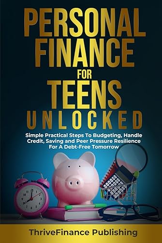 Personal Finance for Teens Unlocked: Simple and Practical Steps to Budgeting, Handle Credit, Savings, and Developing Peer Pressure Resilience for a Debt-Free Tomorrow