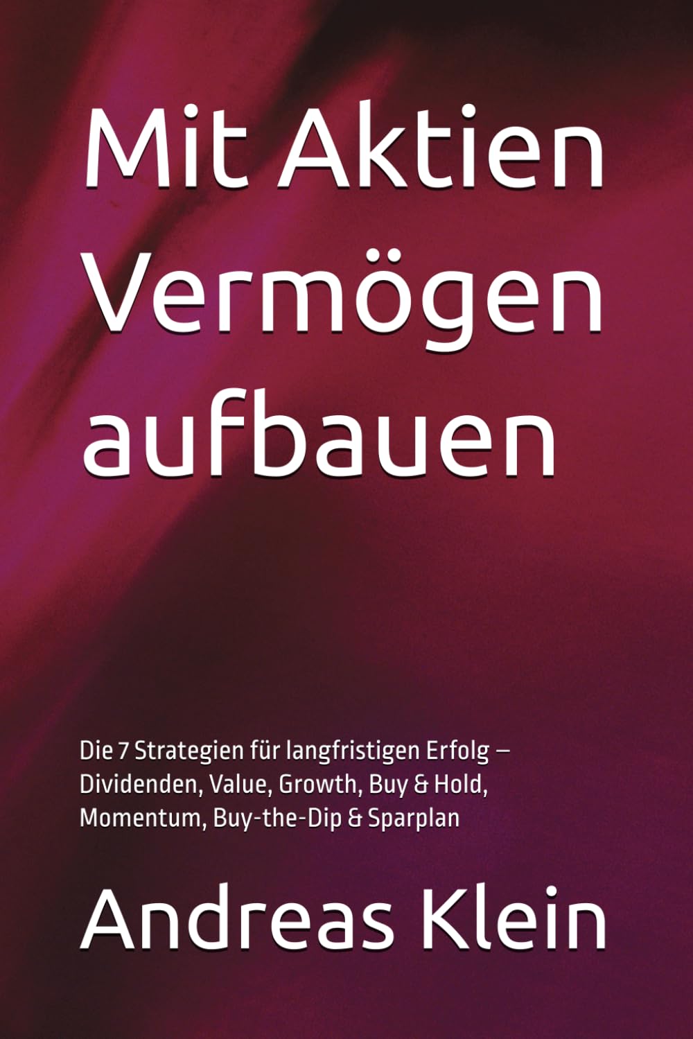 Mit Aktien Vermögen aufbauen: Die 7 Strategien für langfristigen Erfolg – Dividenden, Value, Growth, Buy & Hold, Momentum, Buy-the-Dip & Sparplan