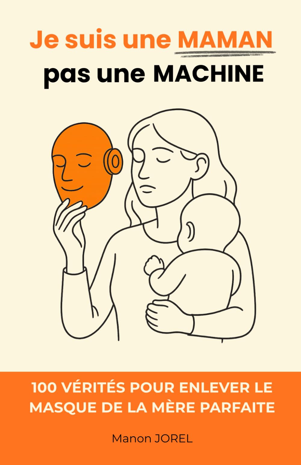 Je suis une Maman, pas une Machine: 100 vérités pour enlever le masque de la mère parfaite