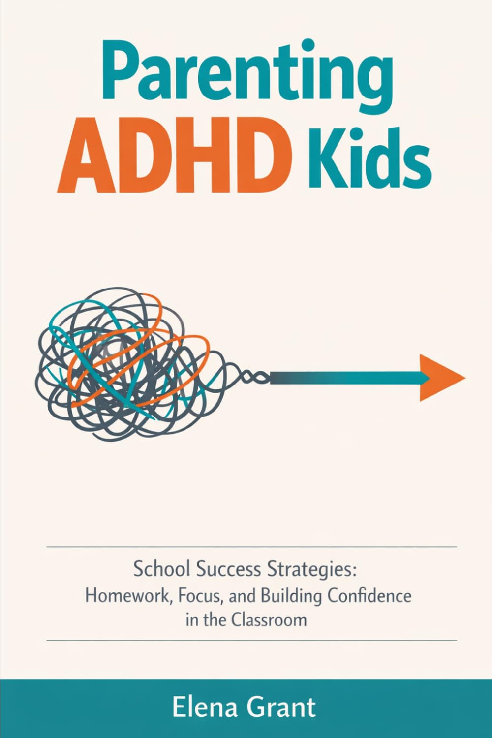 Parenting ADHD Kids: School Success Strategies: Homework, Focus, and Building Confidence in the Classroom (Calm Parenting Series)