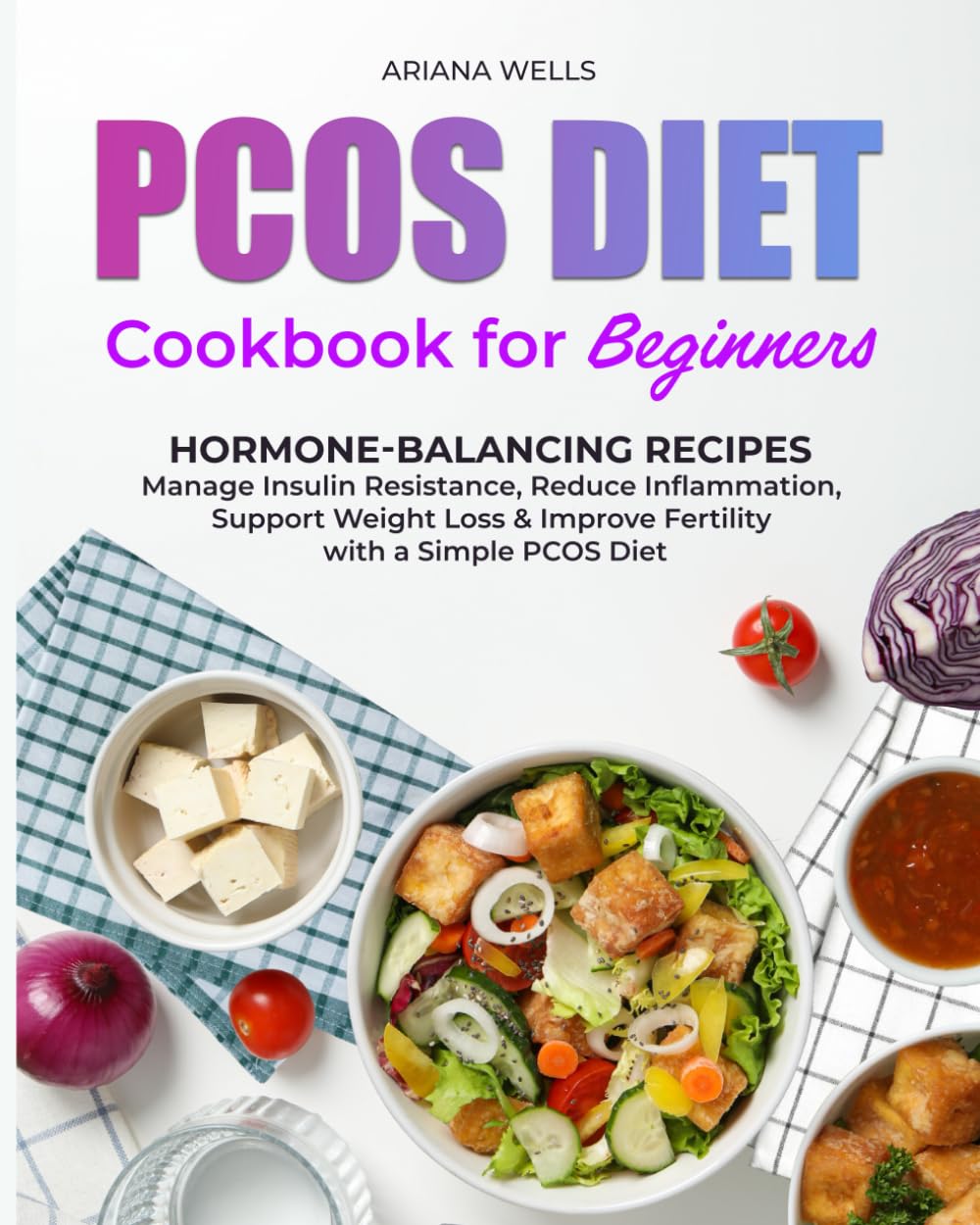 PCOS DIET COOKBOOK FOR BEGINNERS: Hormone-Balancing Recipes to Manage Insulin Resistance, Reduce Inflammation, Support Weight Loss & Improve Fertility with a Simple PCOS Diet