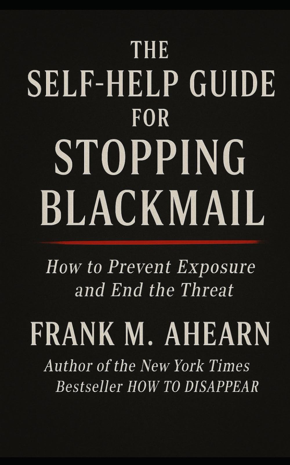 The Self-Help Guide For Stopping Blackmail: How To Prevent Exposure And Get Rid Of The Blackmailer (The Blackmail Survival Manual Series)