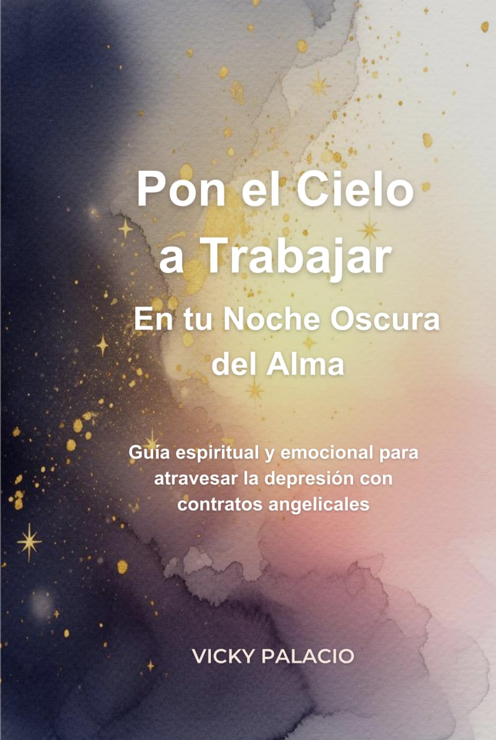 Pon el Cielo a Trabajar en tu Noche Oscura del Alma: Guía espiritual y emocional para atravesar tiempos difíciles con el Cielo a tu lado