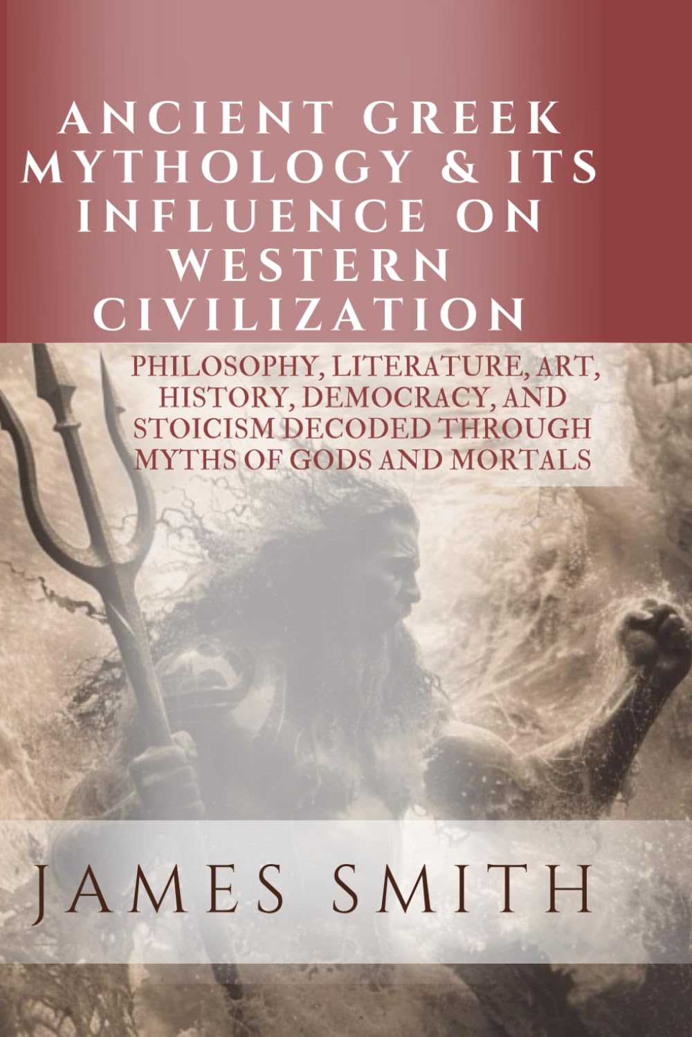 Ancient Greek Mythology & Its Influence on Western Civilization: PHILOSOPHY, LITERATURE, ART, HISTORY, DEMOCRACY, AND STOICISM DECODED THROUGH MYTHS OF GODS AND MORTALS