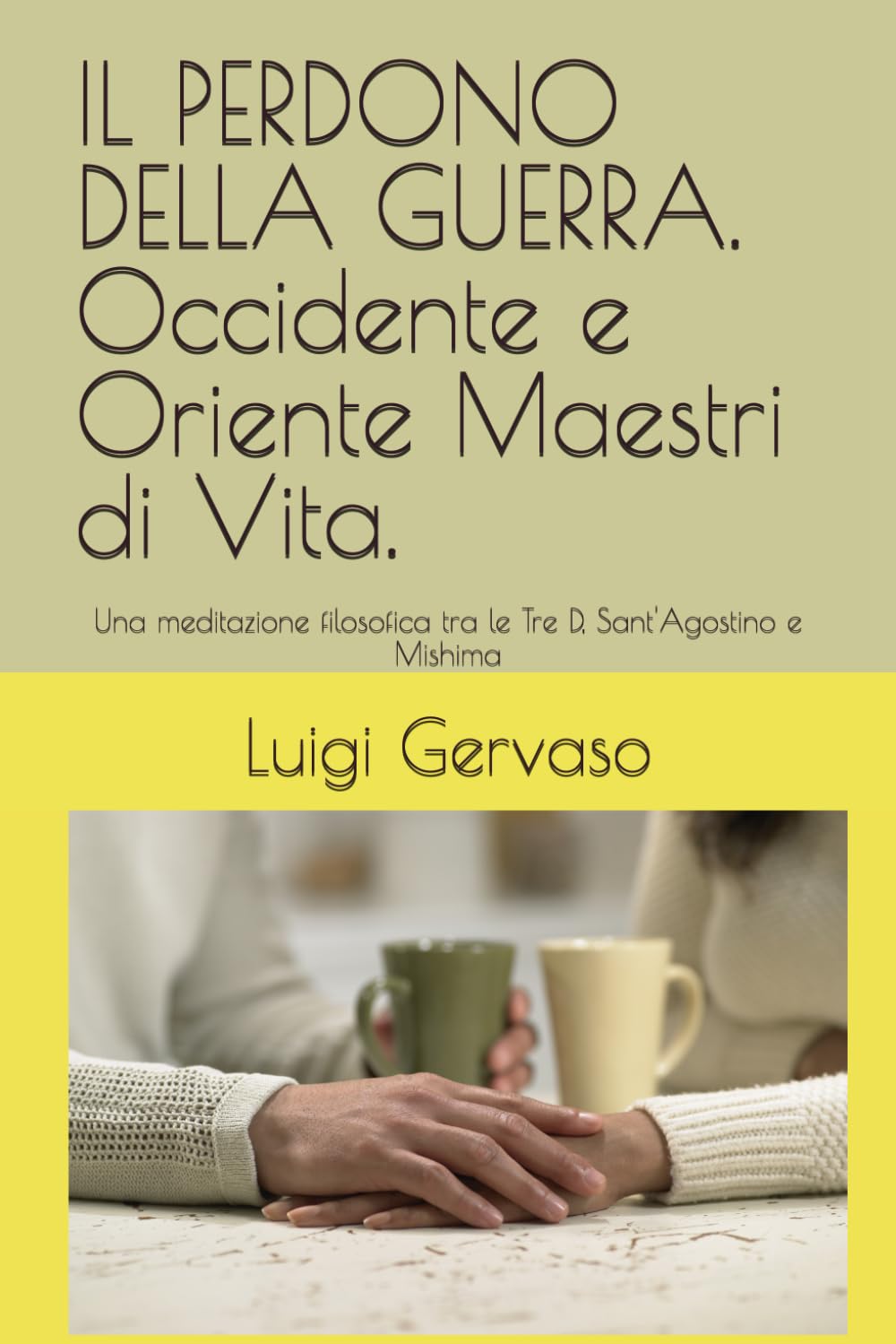 IL PERDONO DELLA GUERRA. Occidente e Oriente Maestri di Vita.: Una meditazione filosofica tra le Tre D, Sant'Agostino e Mishima
