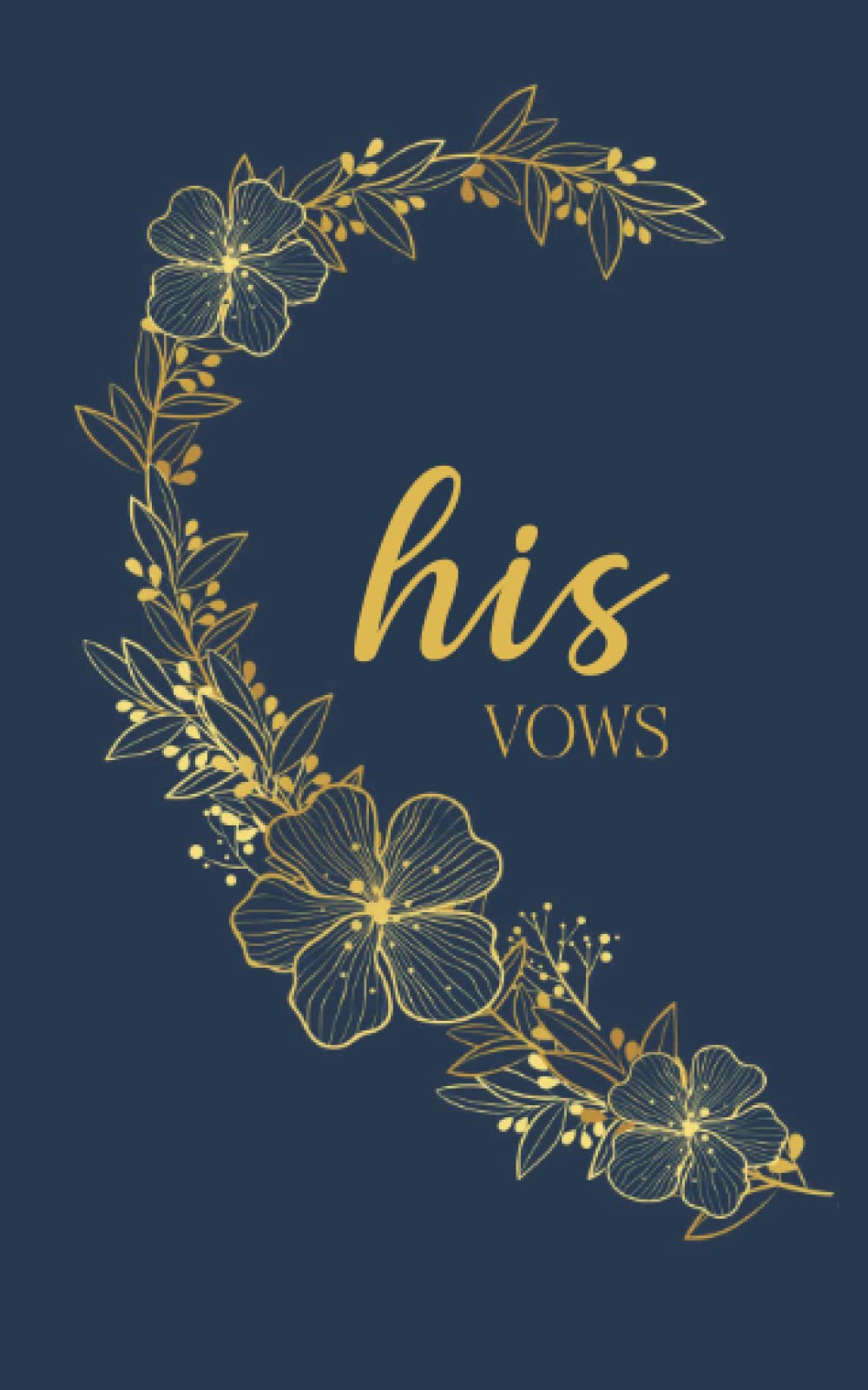 His Vows: Vow Book for Wedding: Left Side Navy Blue and Gold Floral Heart - ONE Blank Lined Booklet - Mix and Match - Select His - Her - Our - in ... Gift (Wedding Vow Books - Gold Floral Heart)