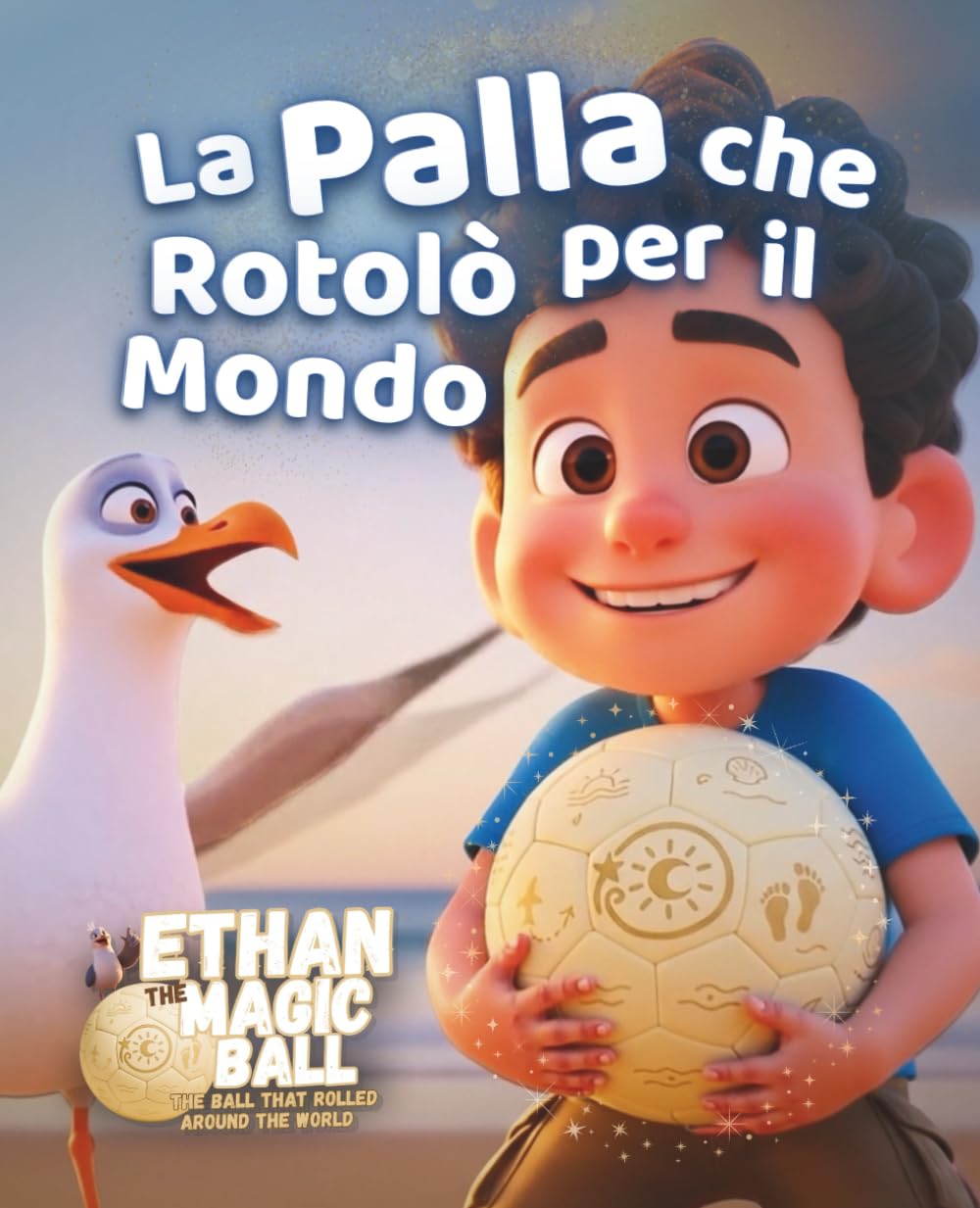 La Palla che Rotolò per il Mondo: Un magico libro illustrato pieno di immaginazione, scoperta e meraviglia per bambini di tutto il mondo (Ethan la Palla Magica — La Serie del Primo Viaggio)