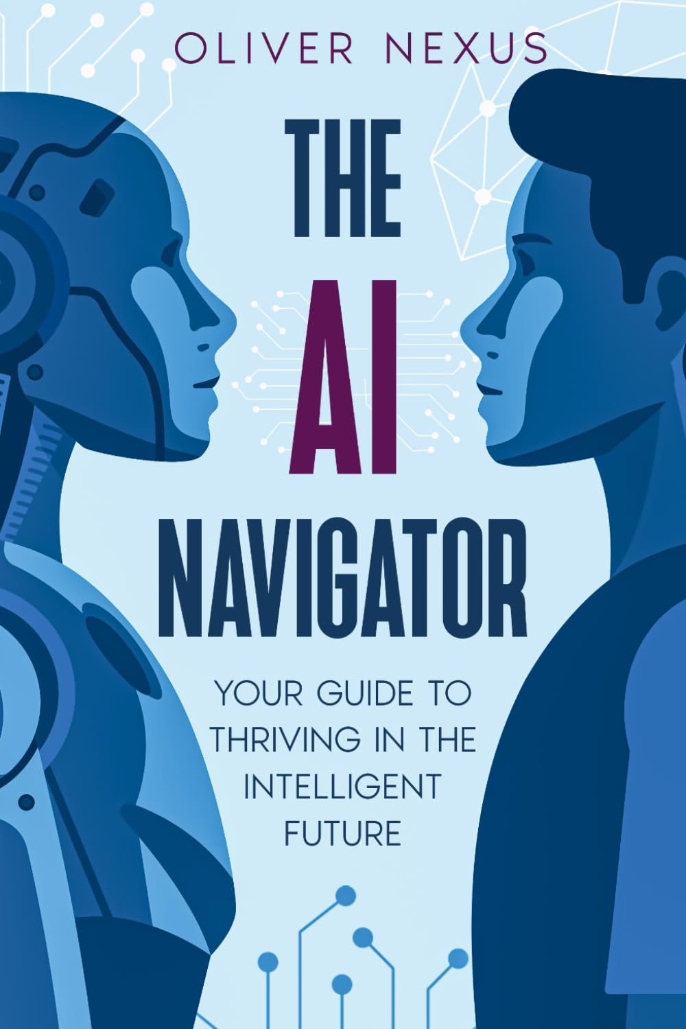The AI Navigator: Your Guide To Thriving In The Intelligent Future