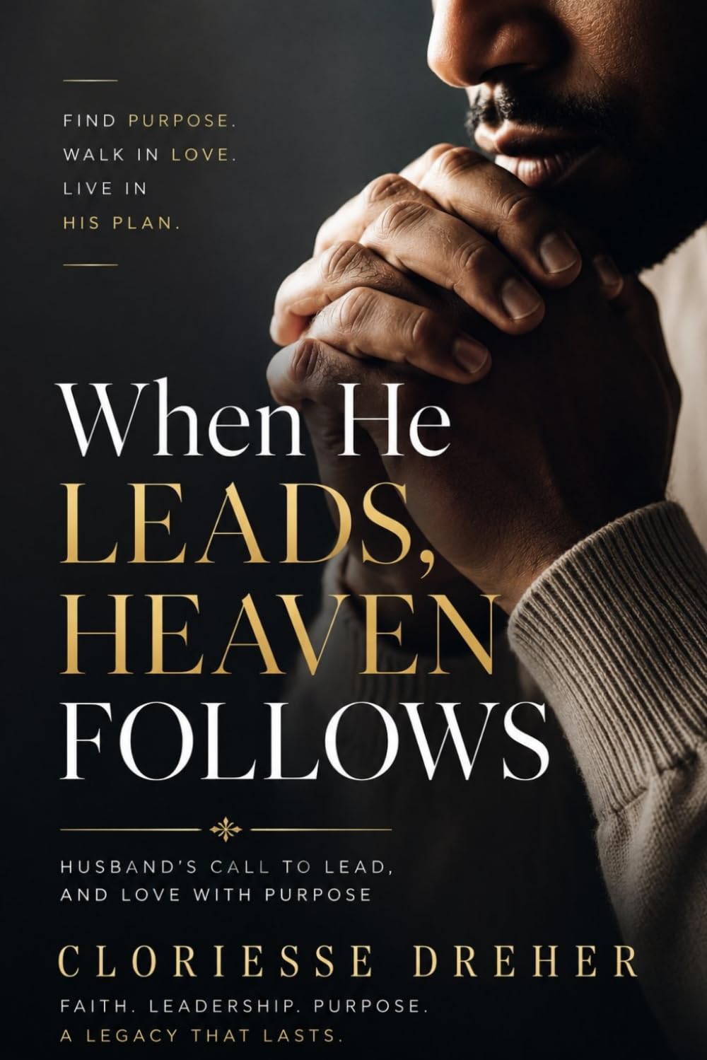 When He Leads, Heaven Follows: A Husband's Call to Pray, Lead, and Love with Purpose