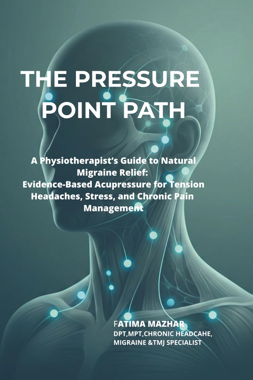 THE PRESSURE POINT PATH: A Physiotherapist’s Guide to Natural Migraine Relief: Evidence-Based Acupressure for Tension Headaches, Stress, and Chronic Pain Management