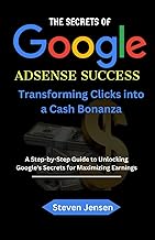 The Secrets of Google AdSense Success: Transforming Clicks into a Cash Bonanza A Step-by-Step Guide to Unlocking Google's Secrets for Maximizing Earnings