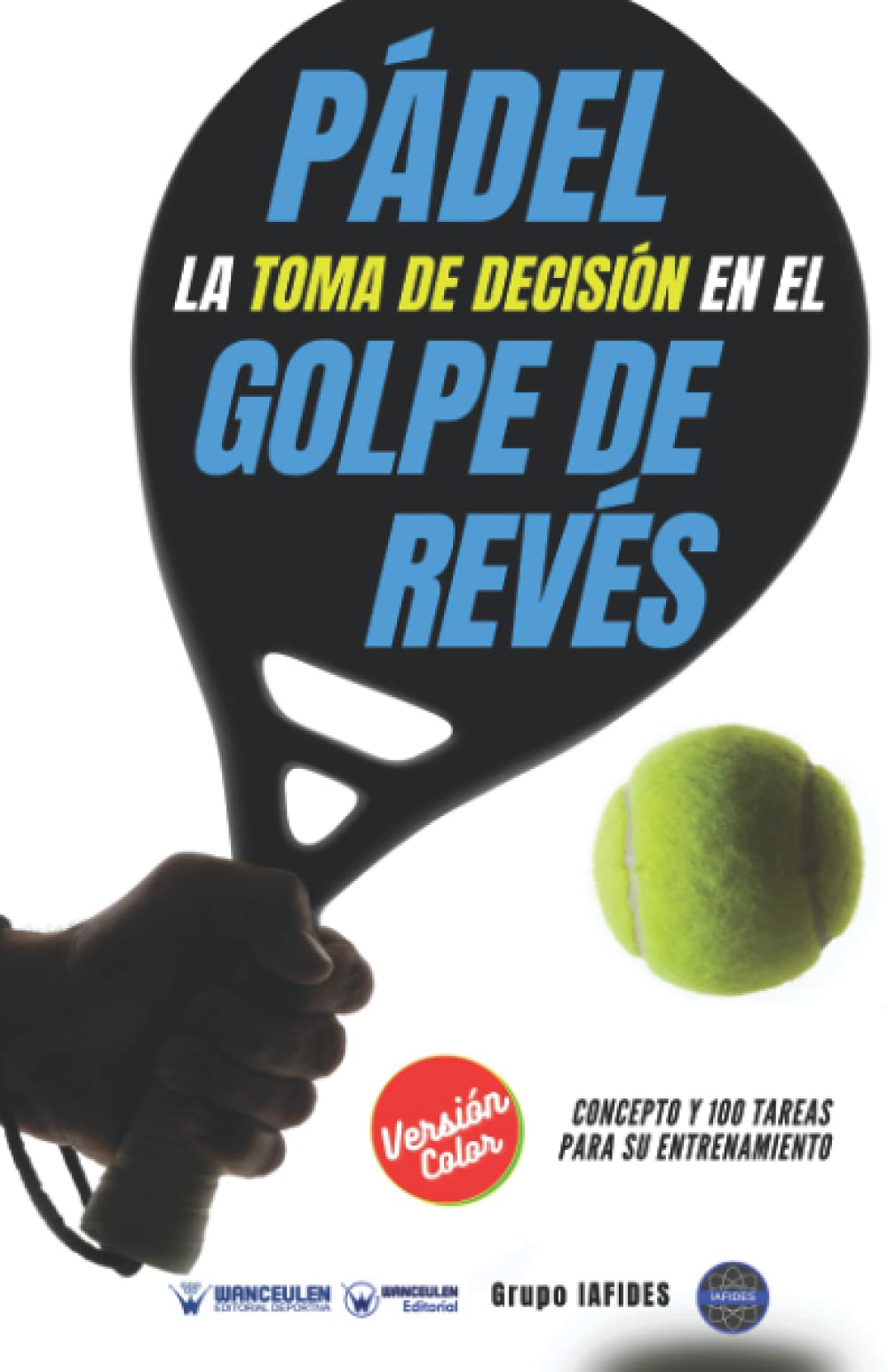 Pádel la toma de decisión en el golpe de revés (Edición Color): Concepto y 100 tareas para su entrenamiento