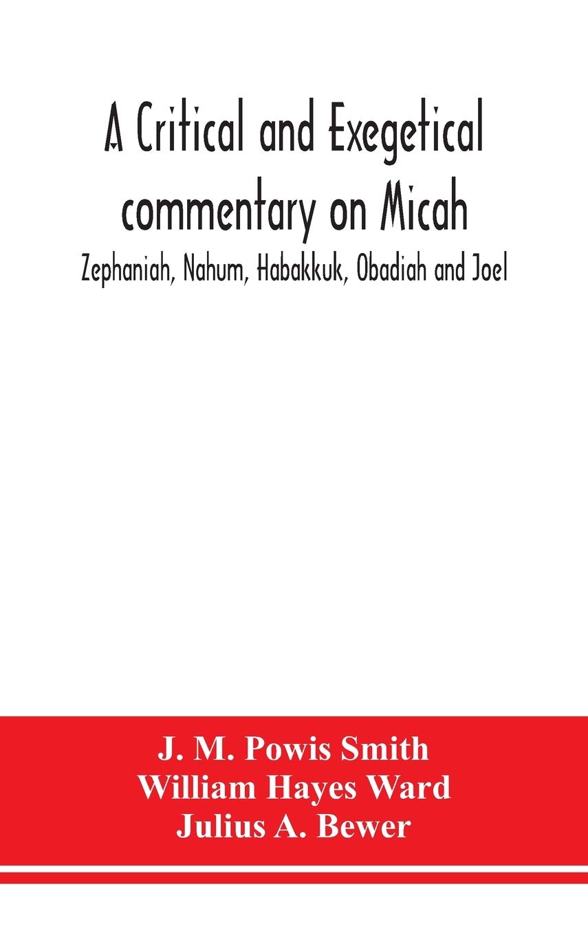 A critical and exegetical commentary on Micah, Zephaniah, Nahum, Habakkuk, Obadiah and Joel