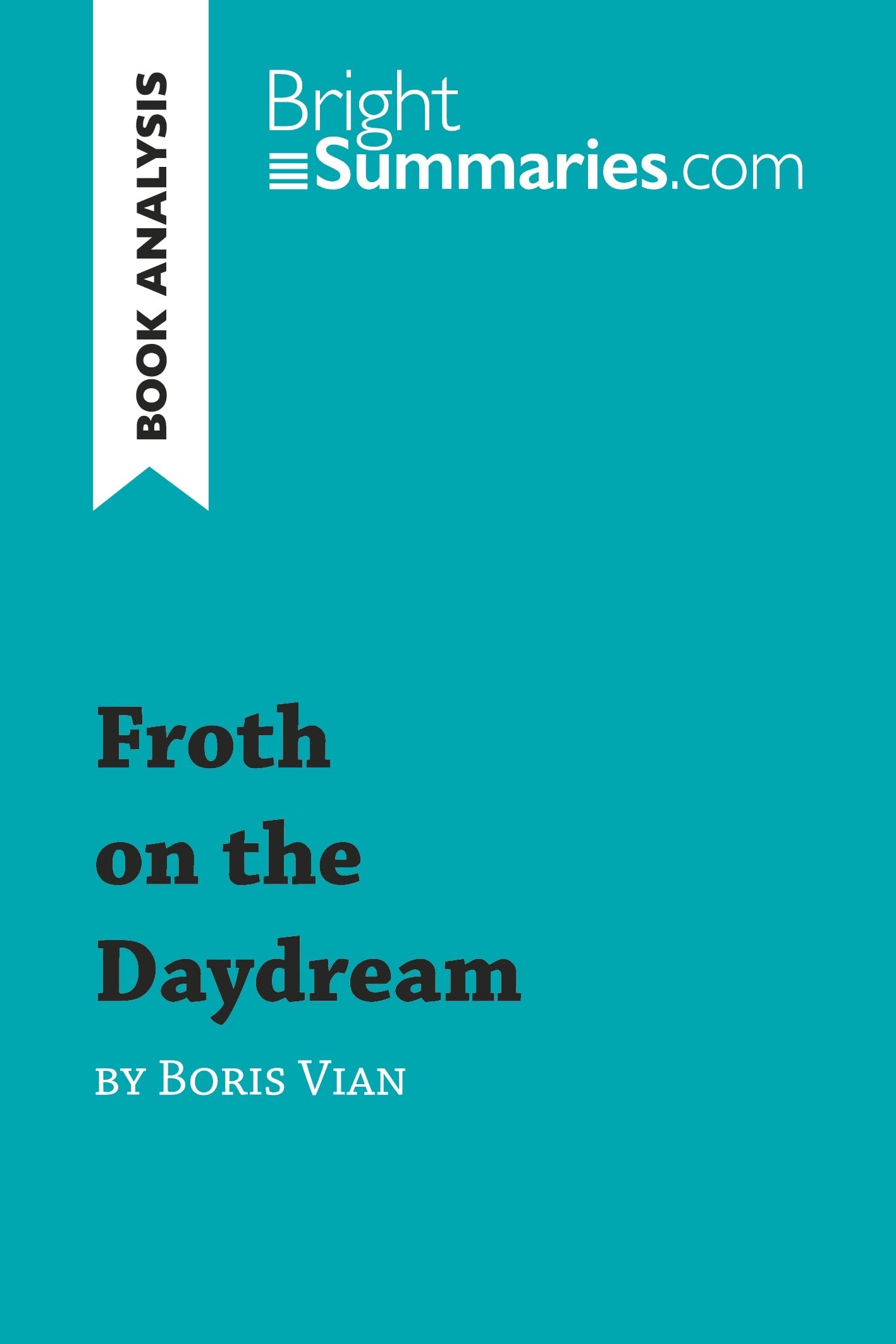 Froth on the Daydream by Boris Vian (Book Analysis): Detailed Summary, Analysis and Reading Guide (BrightSummaries.com)
