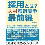 採用とは？人材獲得競争最前線。新卒、中途、事務職、技術職、研究職。それぞれ異なる採用基準と背景を知ろう。10分で読めるシリーズ