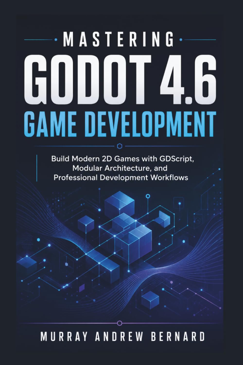 Mastering Godot 4.6 Game Development: Build Modern 2D Games with GDScript, Modular Architecture, and Professional Development Workflows