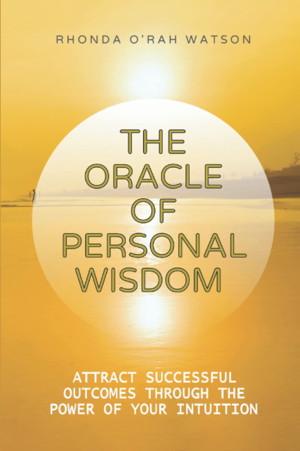 THE ORACLE OF PERSONAL WISDOM: Attract Successful Outcomes Through the Power of Your Intuition