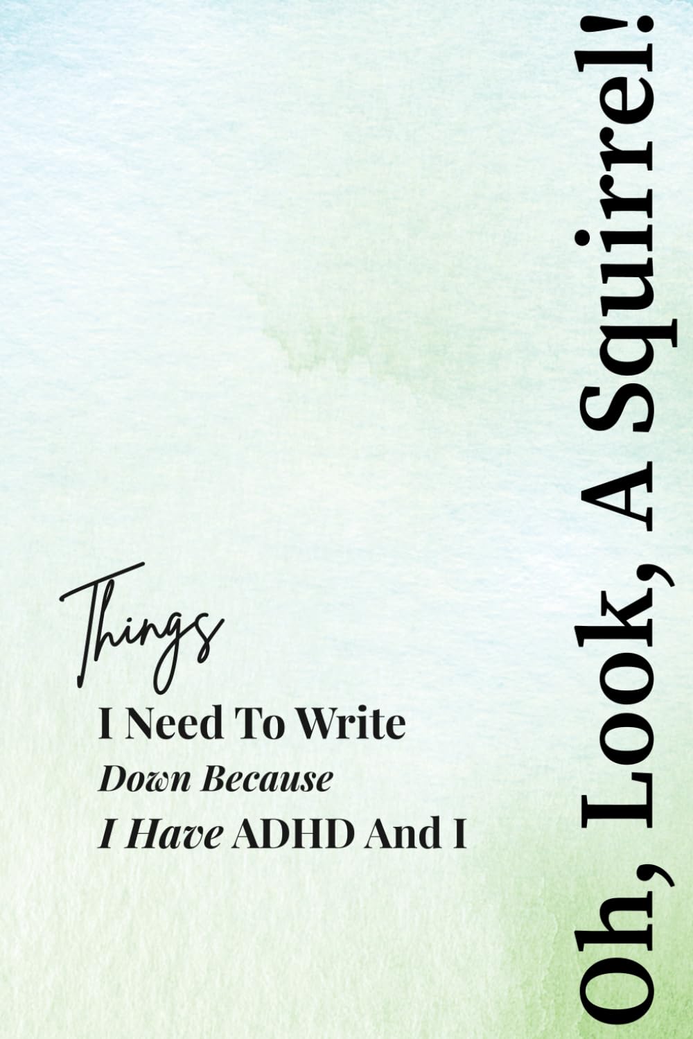 Things I Need To Write Down Because I Have ADHD And I - Oh, Look, A Squirrel!: Funny ADHD Gift Notebook Journal, Gift For Co-workers, Friends and Family, 120 Pages