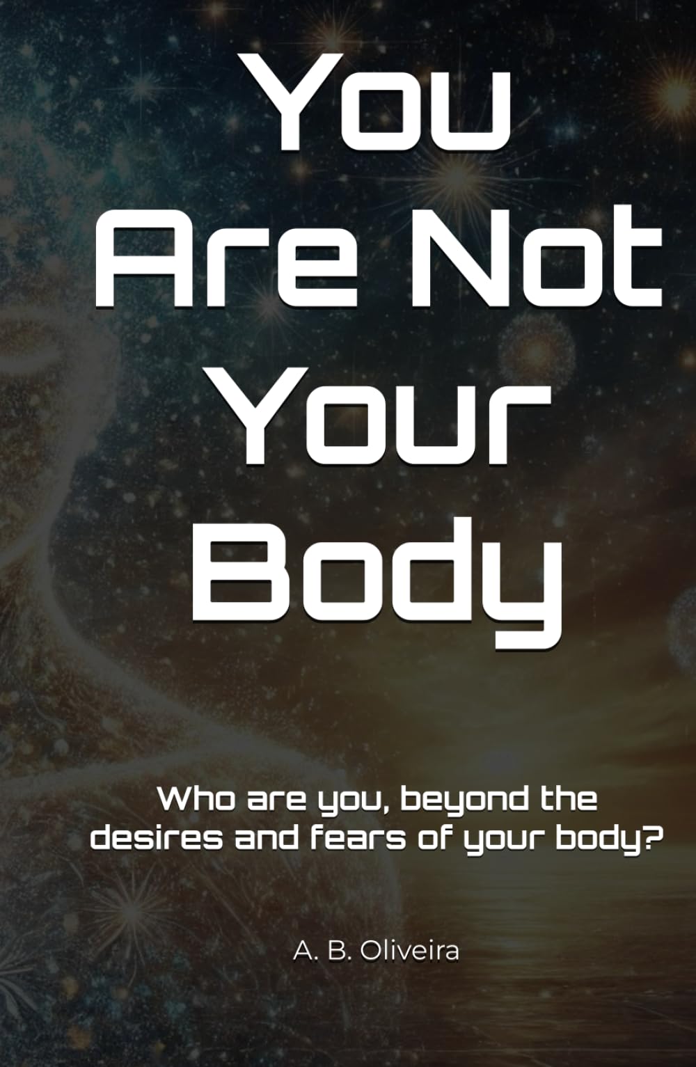 You Are Not Your Body: Who are you, beyond the desires and fears of your body?