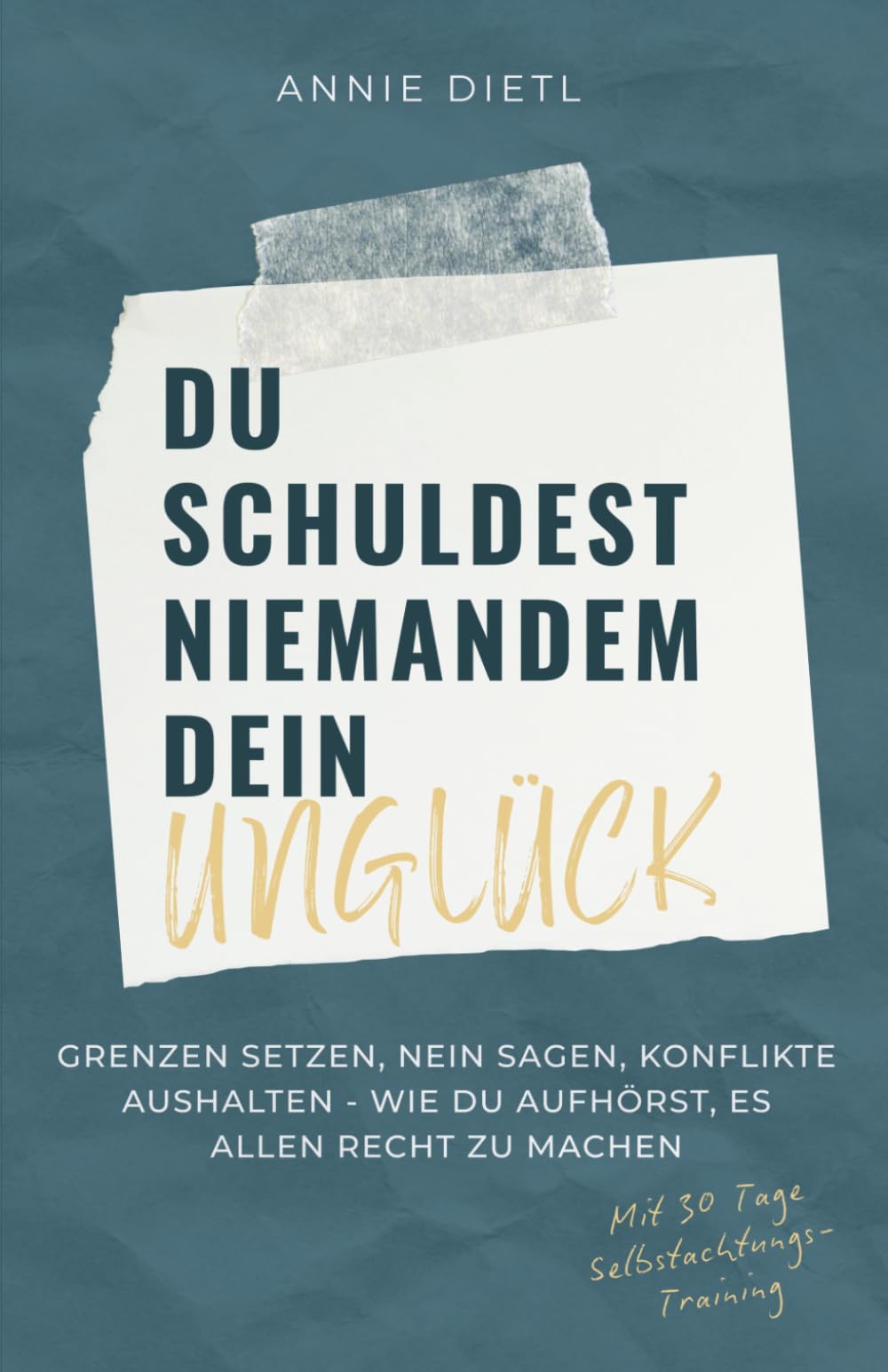 Du schuldest niemandem dein Unglück. Grenzen setzen, Nein sagen, Konflikte aushalten - Wie du aufhörst, es allen recht zu machen. Mit 30 Tage Selbstachtungs-Training