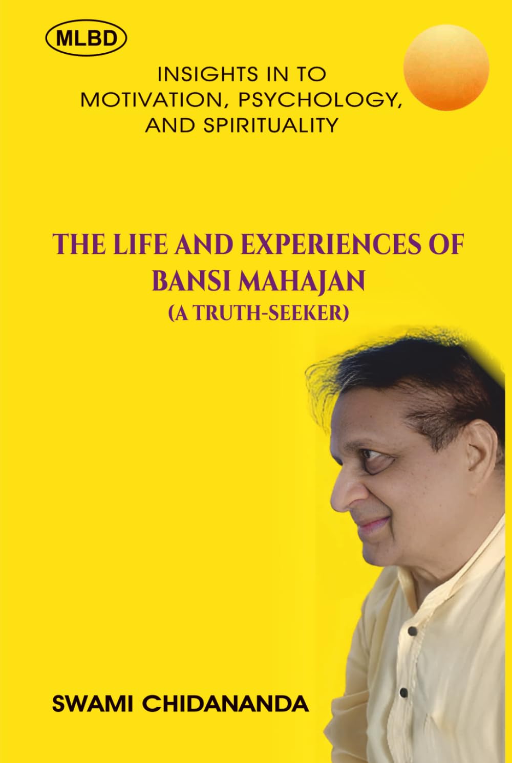 The Life and Experiences of Bansi Mahajan (A Truth-Seeker): Insights In To Motivation, Psychology, and Spirituality
