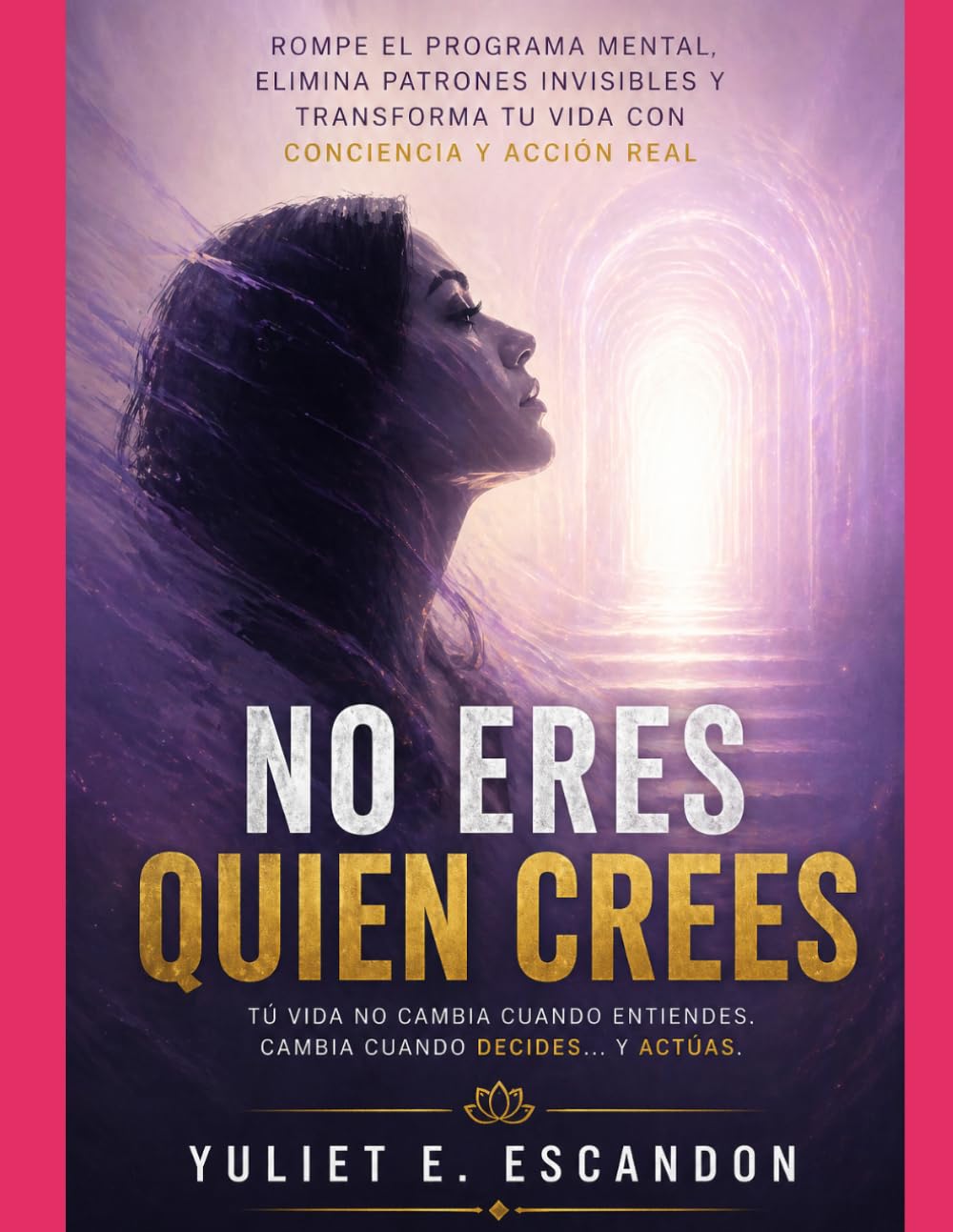 No eres quien crees: Rompe el programa mental, elimina patrones invisibles y transforma tu vida con conciencia y acción real
