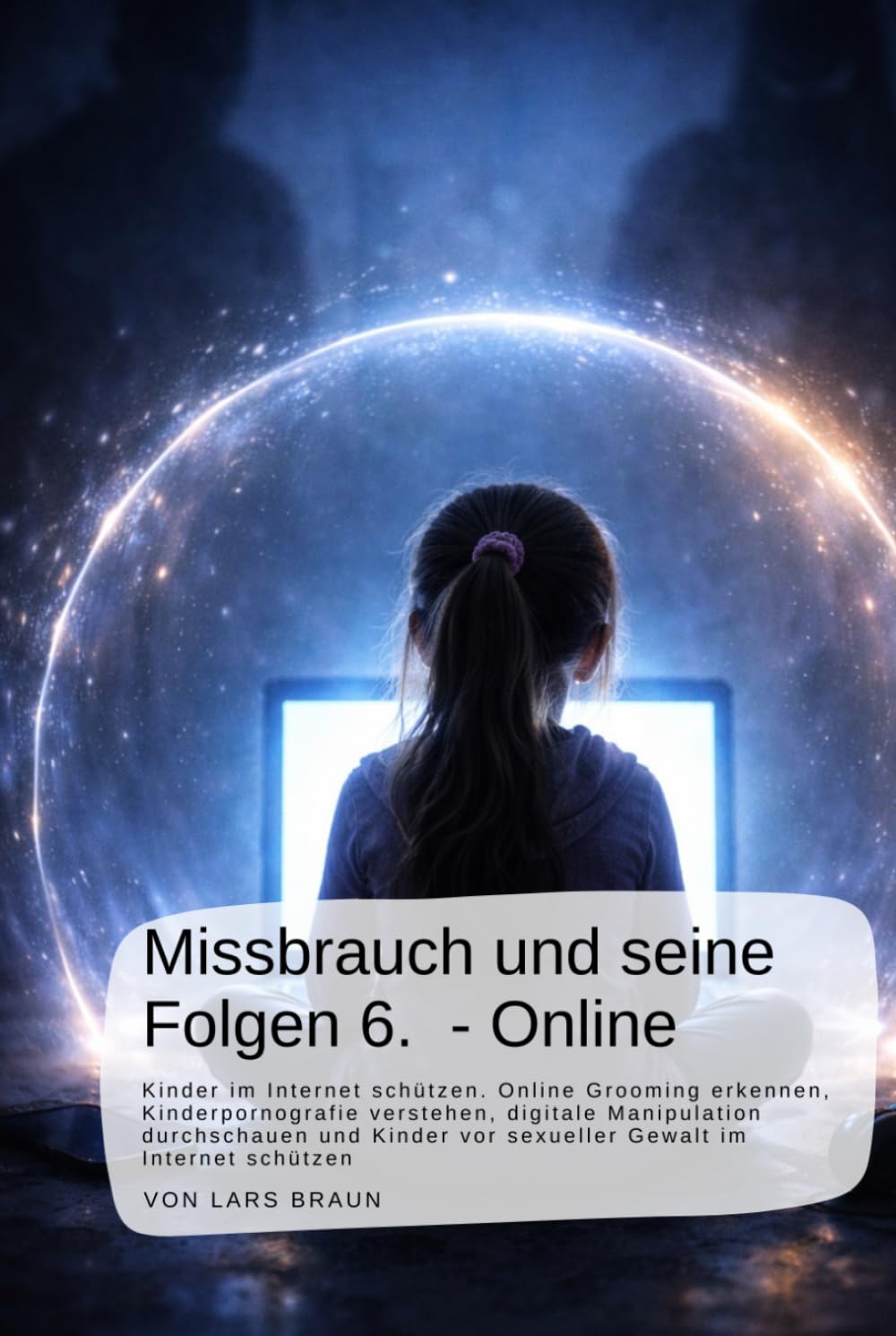 Missbrauch und seine Folgen 6. - Online: Kinder im Internet schützen. Online Grooming erkennen, Kinderpornografie verstehen, digitale Manipulation ... an Kindern, der Verrat an Ihren Seelen)