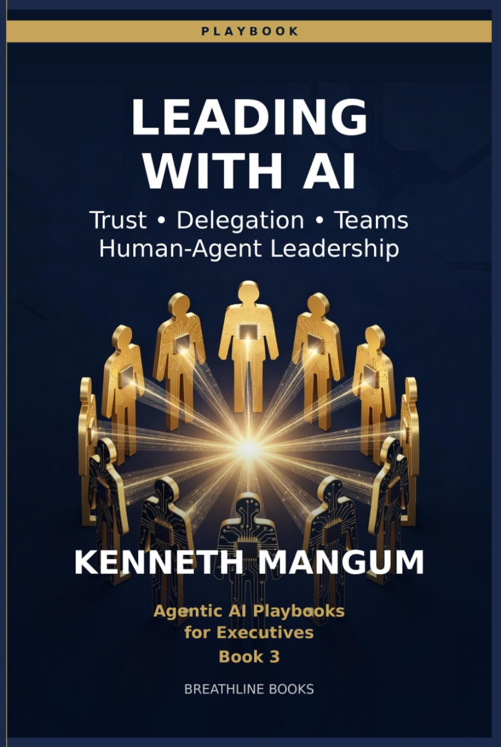 Leading with AI Agents: Trust, Delegation, and Accountability — Managing the Workforce of the Future (Agentic AI Playbooks for Executives)