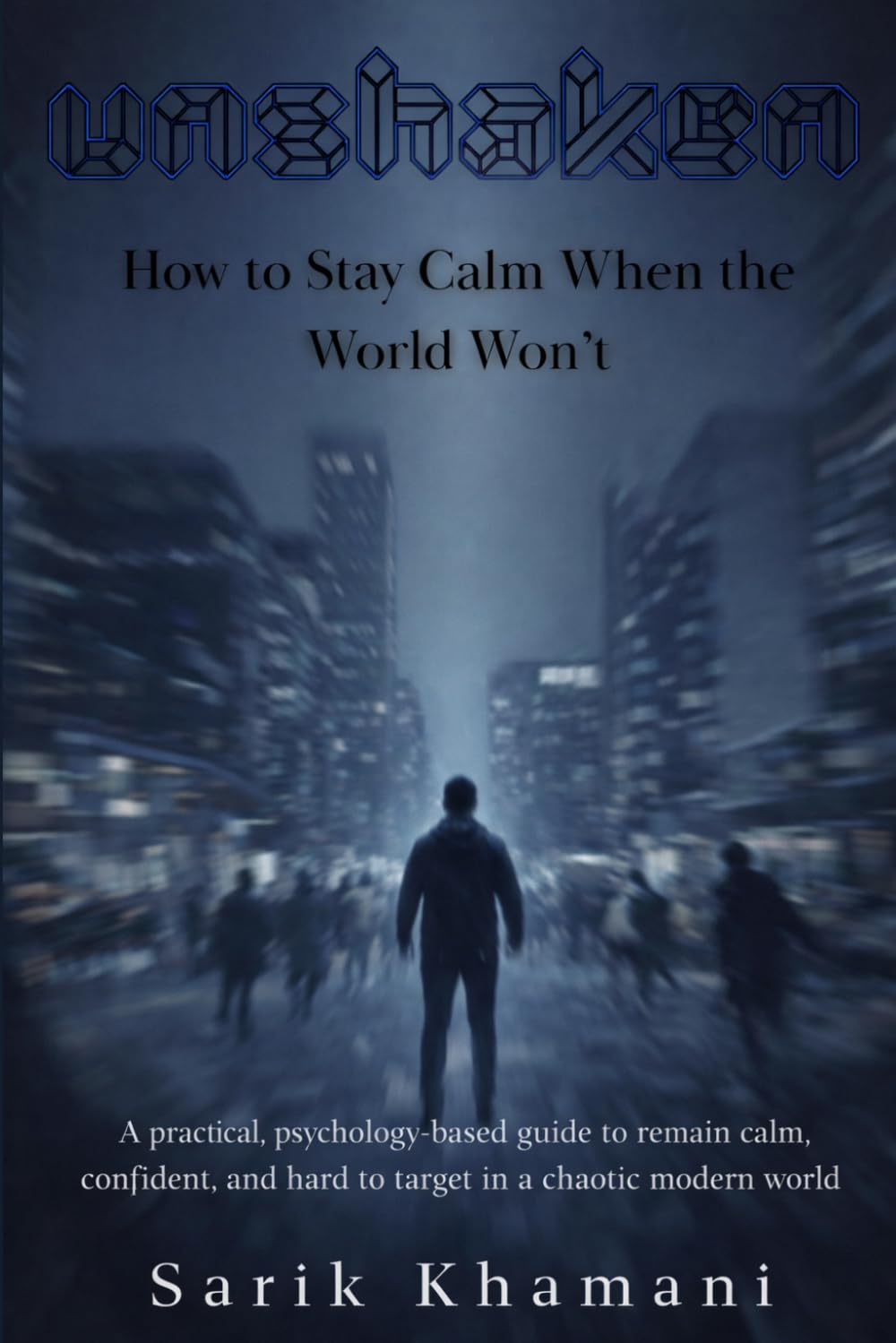 Unshaken: How to Stay Calm When the World Won’t: A Practical, Psychology-Based Guide to Remain Calm, Confident, and Hard to Target in a Chaotic Modern World