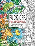 Fuck Off, I'm Adorable: Let Off Steam with 50 Cute & Curse-Filled Coloring Pages (Fuck Off I'm Coloring)