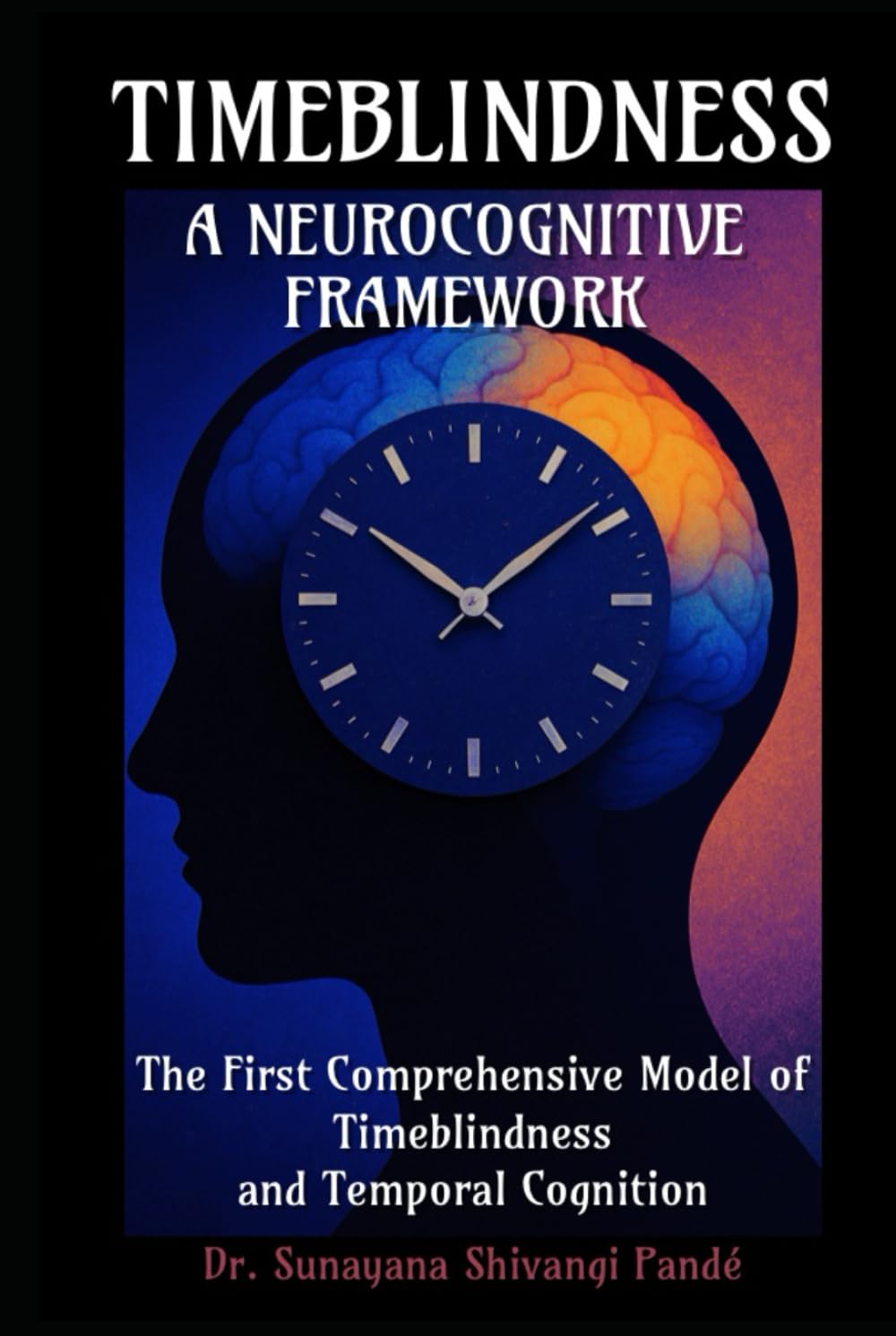 Timeblindness: A Neurocognitive Framework: The First Comprehensive Model of Timeblindness and Temporal Cognition (The Conscious Classroom Series)