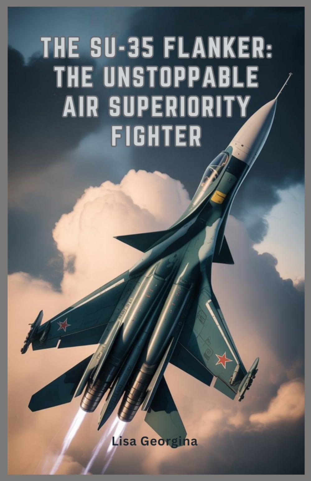 The Su-35 Flanker: The Unstoppable Air Superiority Fighter: Exploring the Evolution, Weapons, Role in Modern Conflicts, Military Legacy, and Stealth Features of Russia’s Elite Fighter Jet
