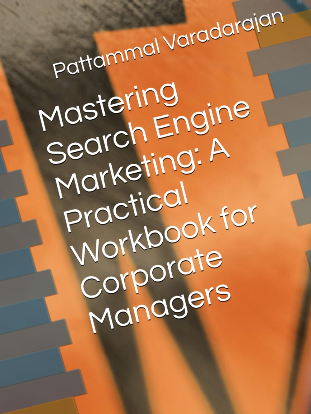 Mastering Search Engine Marketing: A Practical Workbook for Corporate Managers (Digital Marketing)