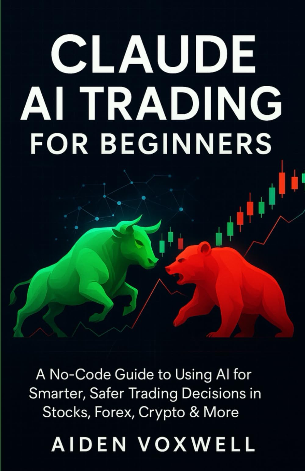CLAUDE AI TRADING FOR BEGINNERS: A No-Code Guide to Using AI for Smarter, Safer Trading Decisions in Stocks, Forex, Crypto & More