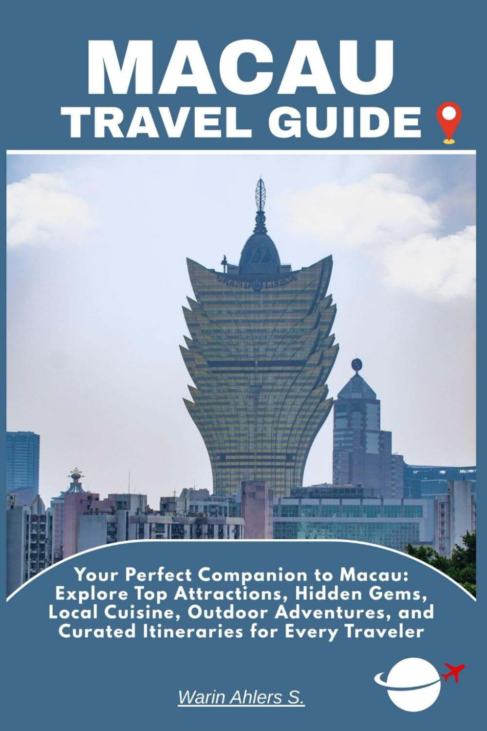 MACAU TRAVEL GUIDE: Your Perfect Companion to Macau: Explore Top Attractions, Hidden Gems, Local Cuisine, Outdoor Adventures, and Curated Itineraries for Every Traveler