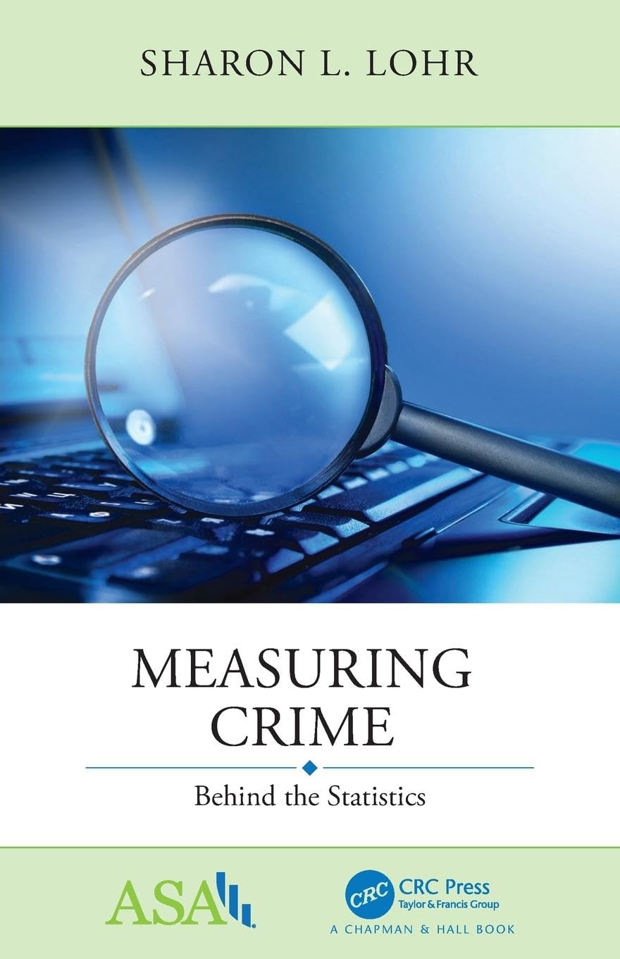 Measuring Crime: Behind the Statistics (ASA-CRC Series on Statistical Reasoning in Science and Society)