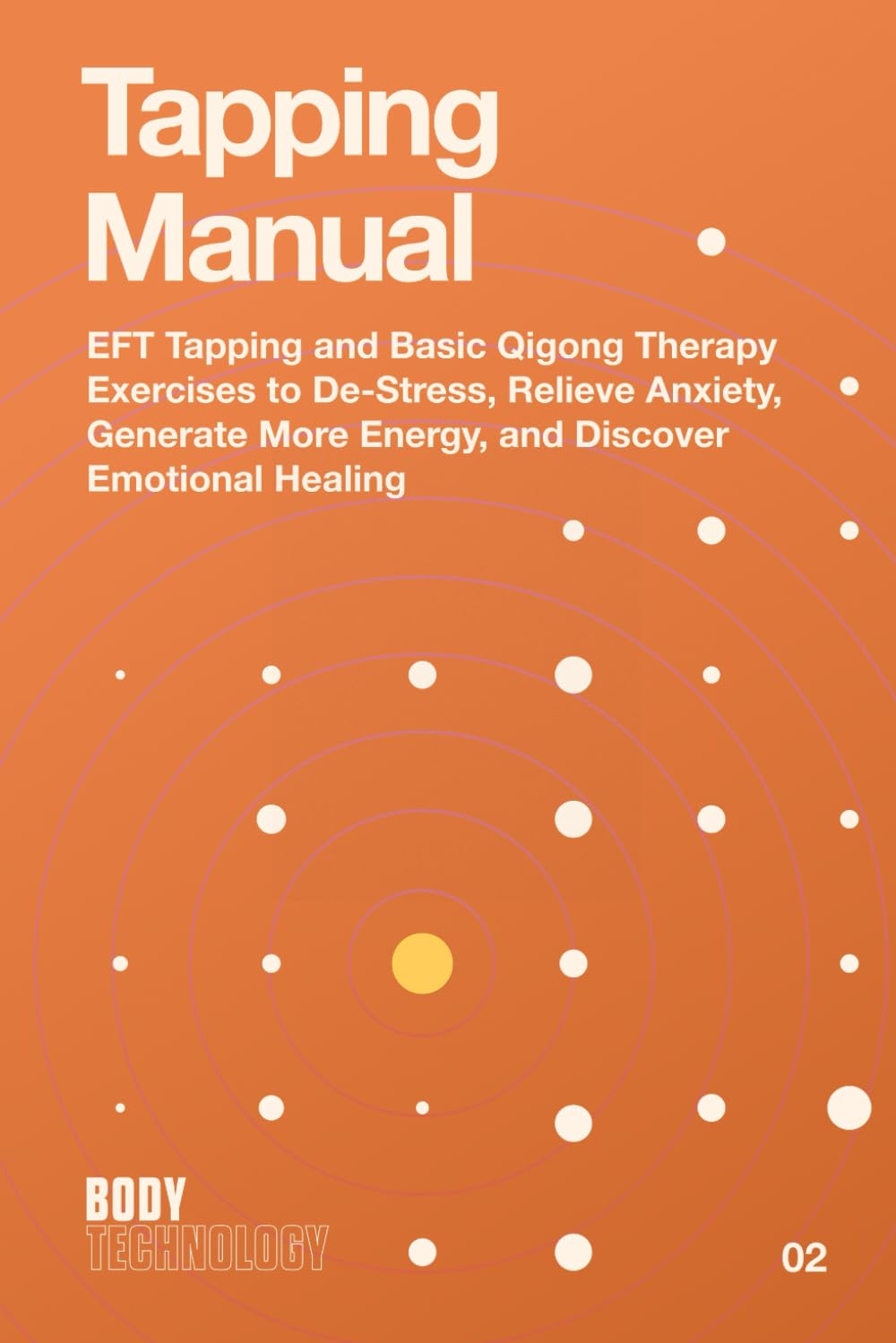 Tapping Manual: EFT Tapping and Basic Qigong Therapy Exercise To De-Stress , Relieve Anxiety , Generate More Energy, and Discover Emotional Healing (Body Technology)