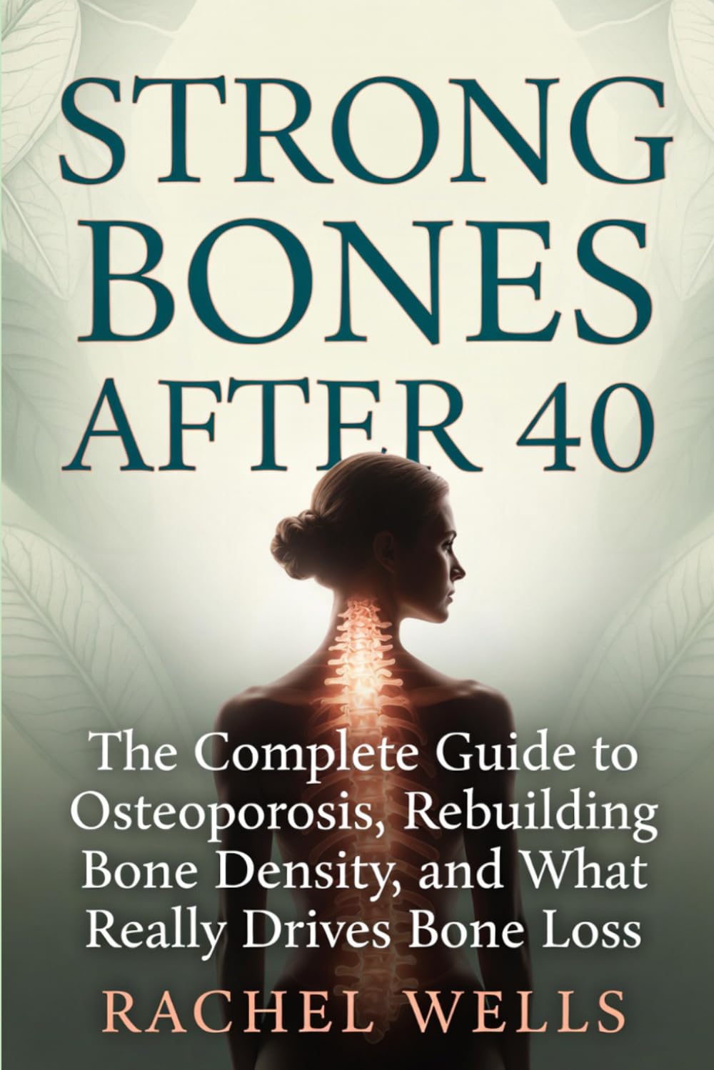 Strong Bones After 40: The Complete Guide to Osteoporosis, What's Really Driving Bone Loss, and How to Rebuild Density