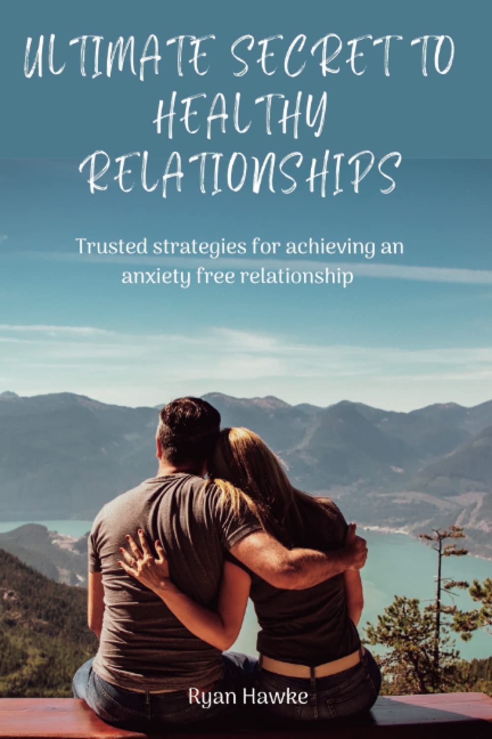 ULTIMATE SECRET TO HEALTHY RELATIONSHIPS: Trusted strategies for achieving an anxiety free relationship
