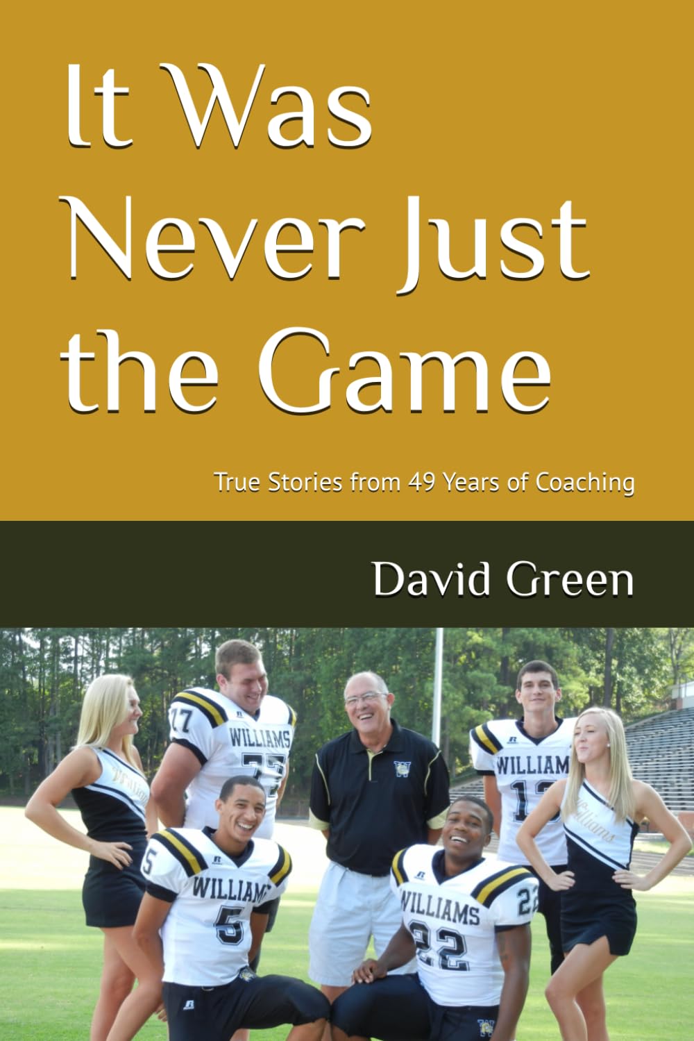 It Was Never Just the Game: True Stories from 49 Years of Coaching