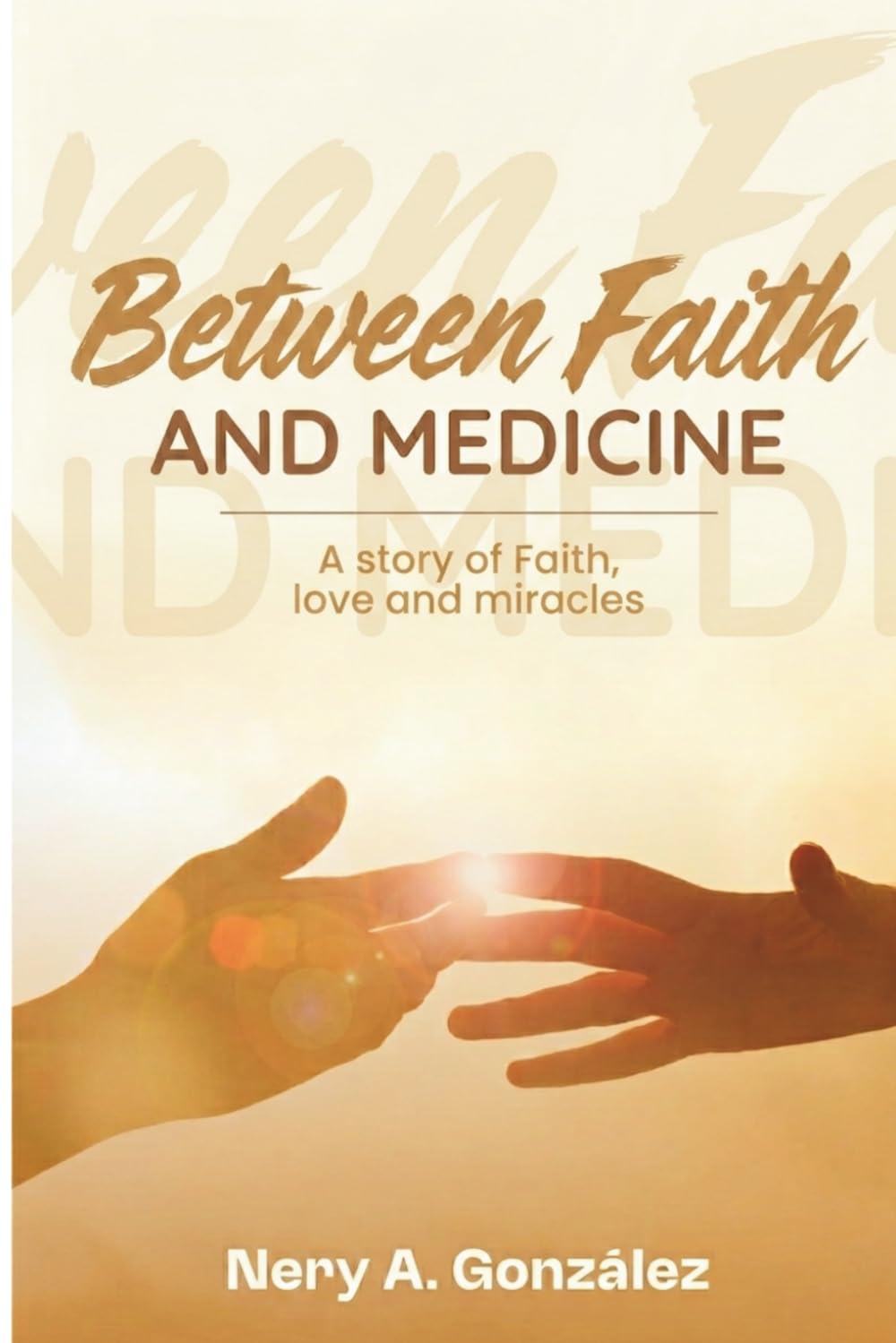 BETWEEN FAITH AND MEDICINE: A story of faith, love, and miracles