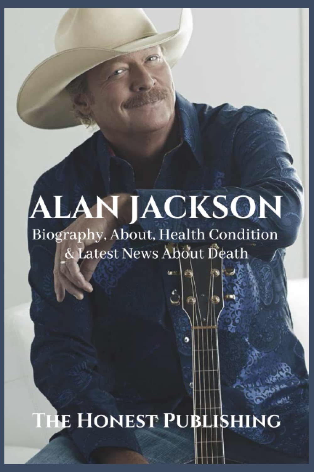 ALAN JACKSON: Biography, About, Health & Latest News About Death (Biographies of Musicians)